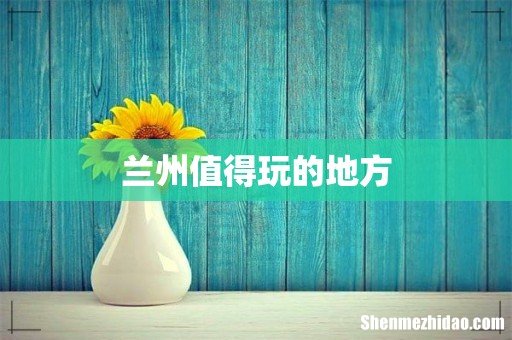 兰州值得玩的地方