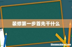 装修第一步首先干什么