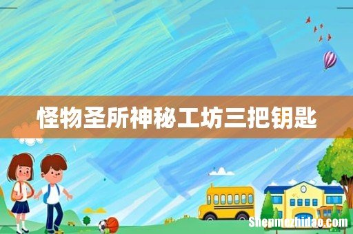 怪物圣所神秘工坊三把钥匙