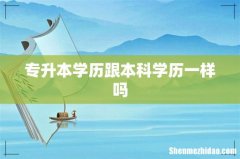 专升本学历跟本科学历一样吗