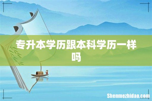 专升本学历跟本科学历一样吗