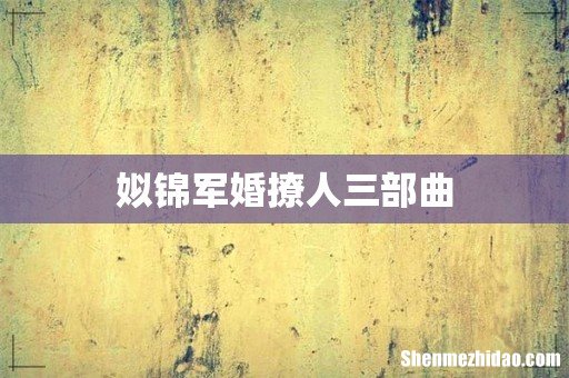 姒锦军婚撩人三部曲