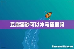 豆腐猫砂可以冲马桶里吗