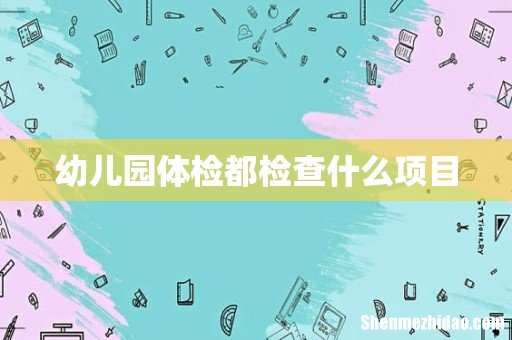幼儿园体检都检查什么项目