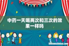 中药一天喝两次和三次的效果一样吗