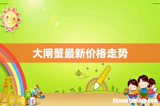 大闸蟹最新价格走势