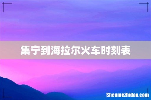 集宁到海拉尔火车时刻表