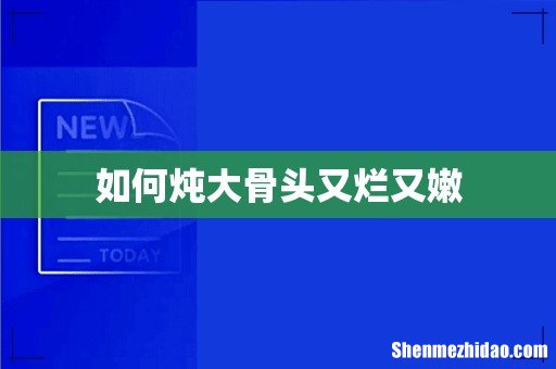 如何炖大骨头又烂又嫩