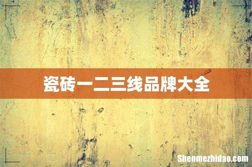 瓷砖一二三线品牌大全