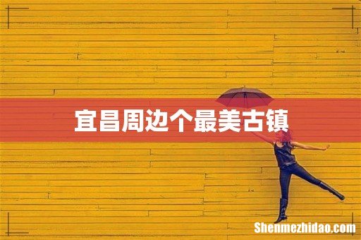 宜昌周边个最美古镇