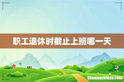 职工退休时截止上班哪一天