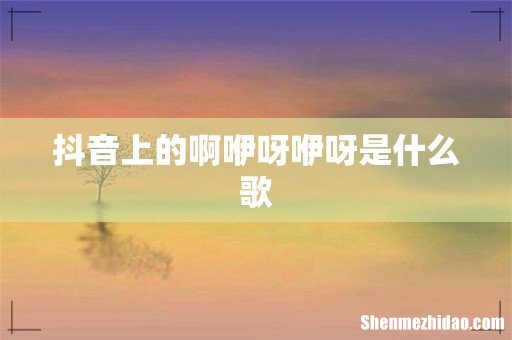 抖音上的啊咿呀咿呀是什么歌