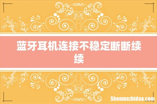 蓝牙耳机连接不稳定断断续续