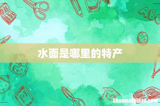 水面是哪里的特产