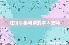 注销手机号需要本人去吗