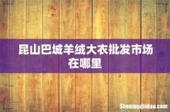 昆山巴城羊绒大衣批发市场在哪里