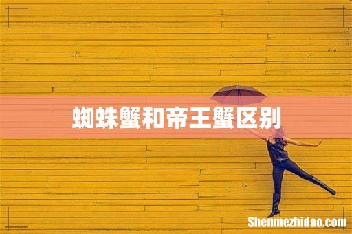 蜘蛛蟹和帝王蟹区别
