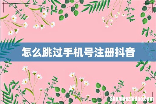 怎么跳过手机号注册抖音
