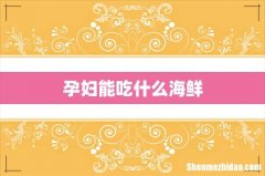 孕妇能吃什么海鲜