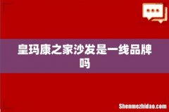 皇玛康之家沙发是一线品牌吗