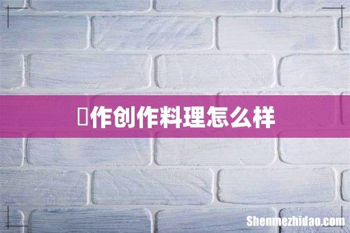 孞作创作料理怎么样
