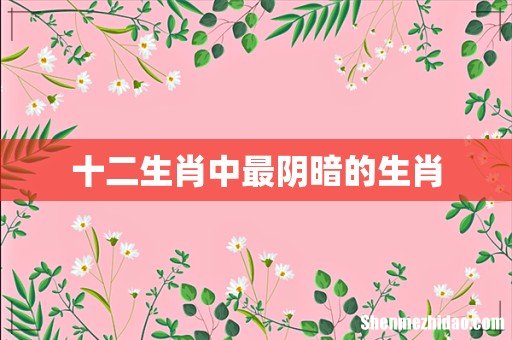 十二生肖中最阴暗的生肖