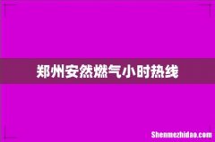 郑州安然燃气小时热线