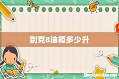 别克8油箱多少升