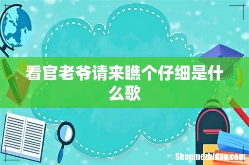 看官老爷请来瞧个仔细是什么歌