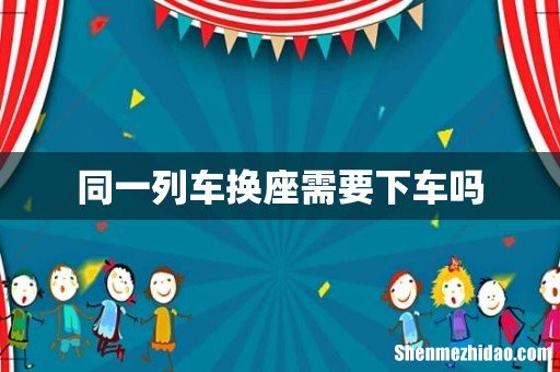 同一列车换座需要下车吗