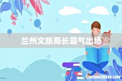兰州文旅局长霸气出场