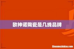 欧神诺陶瓷是几线品牌
