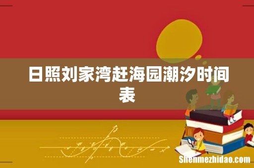 日照刘家湾赶海园潮汐时间表