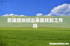前端培训班出来能找到工作吗