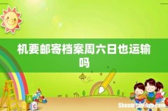 机要邮寄档案周六日也运输吗