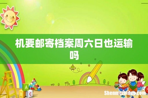 机要邮寄档案周六日也运输吗