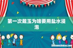 第一次戴玉为啥要用盐水浸泡