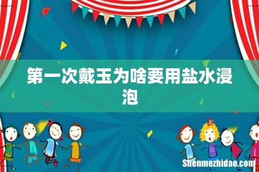 第一次戴玉为啥要用盐水浸泡