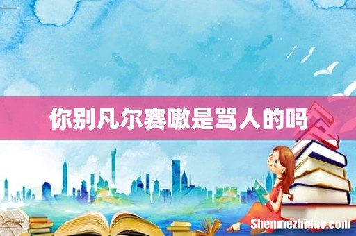 你别凡尔赛嗷是骂人的吗