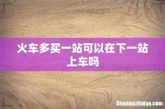 火车多买一站可以在下一站上车吗