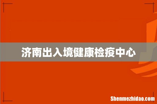 济南出入境健康检疫中心
