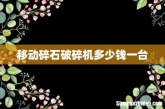 移动碎石破碎机多少钱一台
