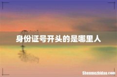 身份证号开头的是哪里人