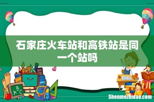 石家庄火车站和高铁站是同一个站吗