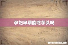 孕妇早期能吃芋头吗