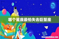 哪个星座最怕失去巨蟹座