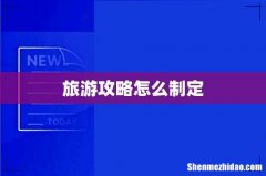 旅游攻略怎么制定