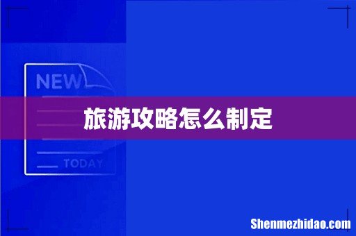 旅游攻略怎么制定