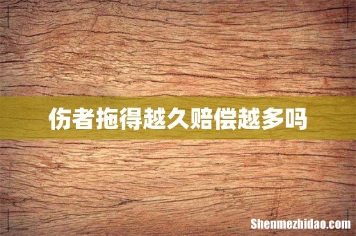 伤者拖得越久赔偿越多吗