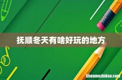 抚顺冬天有啥好玩的地方